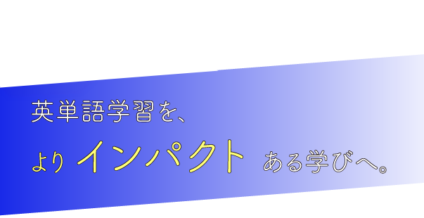 英単語学習を、よりインパクトある学びへ。
